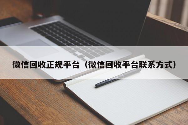 微信回收正规平台（微信回收平台联系方式）