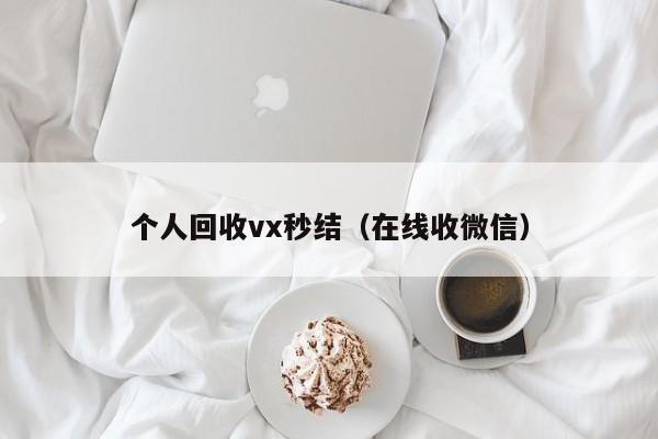 个人回收vx秒结（在线收微信）
