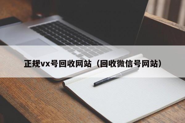 正规vx号回收网站（回收微信号网站）