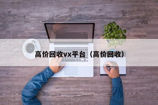 高价回收vx平台（高价回收）