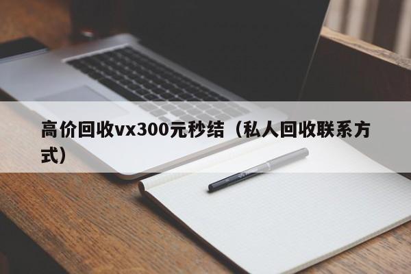 高价回收vx300元秒结（私人回收联系方式）