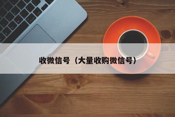 收微信号（大量收购微信号）