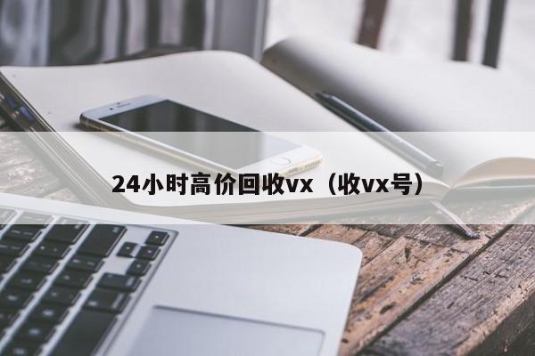 24小时高价回收vx（收vx号）