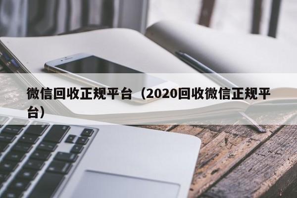 微信回收正规平台（2020回收微信正规平台）